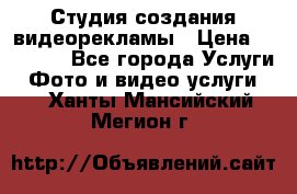 Студия создания видеорекламы › Цена ­ 20 000 - Все города Услуги » Фото и видео услуги   . Ханты-Мансийский,Мегион г.